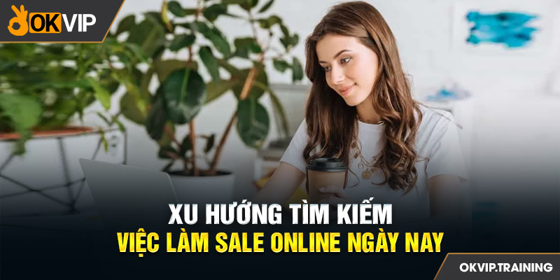 Xu hướng tìm kiếm việc làm sale online ngày nay