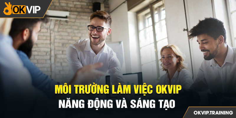 Môi trường làm việc OKVIP năng động và sáng tạo