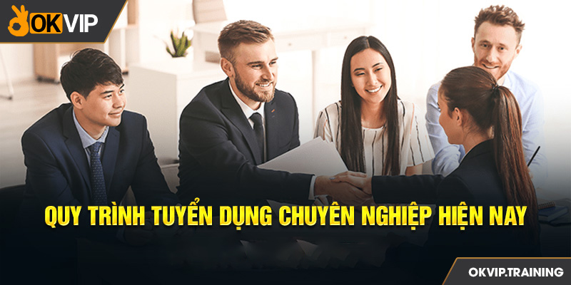 Quy trình tuyển dụng chuyên nghiệp hiện nay tại tập đoàn OKVIP